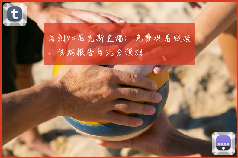 马刺vs尼克斯直播:免费观看链接、伤病报告与比分预测