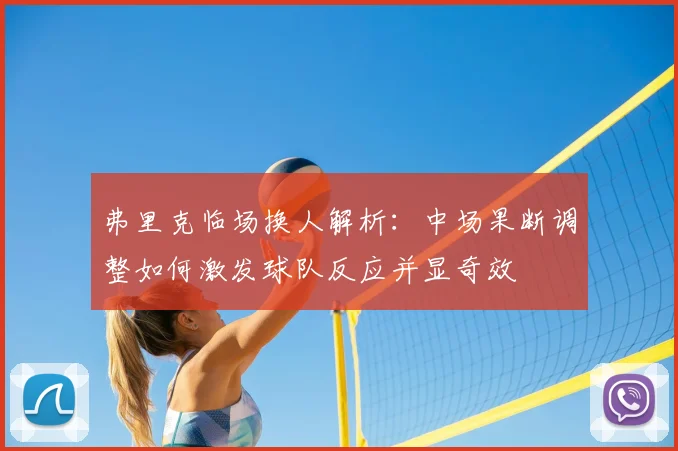 弗里克临场换人解析:中场果断调整如何激发球队反应并显奇效