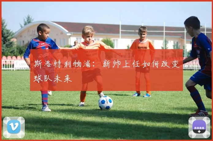 斯洛特利物浦:新帅上任如何改变球队未来