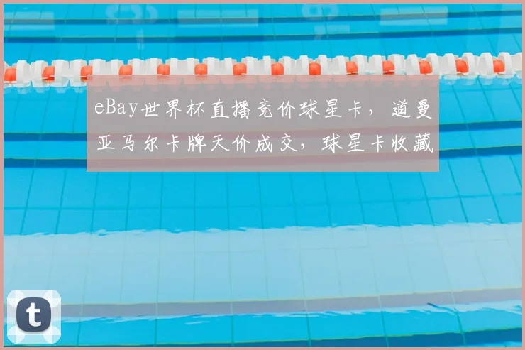 eBay世界杯直播竞价球星卡,道曼亚马尔卡牌天价成交,球星卡收藏价值分析