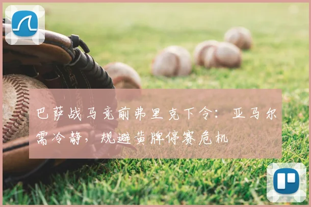 巴萨战马竞前弗里克下令：亚马尔需冷静，规避黄牌停赛危机