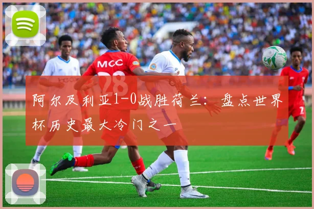 阿尔及利亚1-0战胜荷兰：盘点世界杯历史最大冷门之一