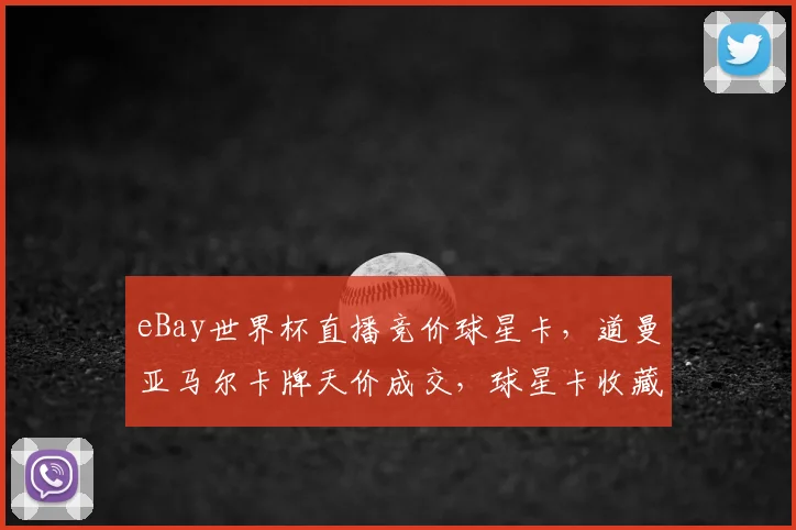 eBay世界杯直播竞价球星卡，道曼亚马尔卡牌天价成交，球星卡收藏价值分析