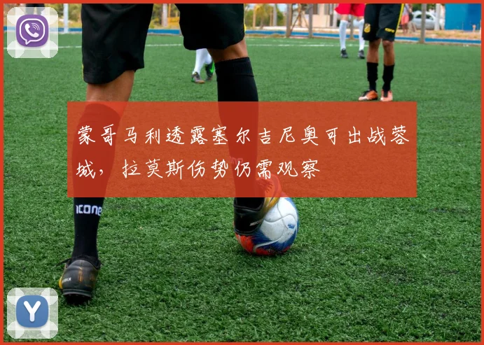 蒙哥马利透露塞尔吉尼奥可出战蓉城,拉莫斯伤势仍需观察