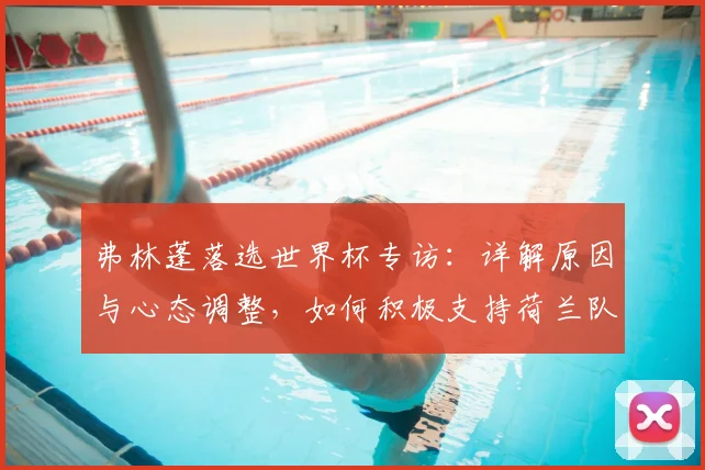 弗林蓬落选世界杯专访:详解原因与心态调整,如何积极支持荷兰队