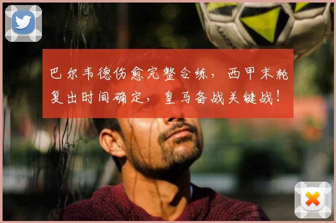 巴尔韦德伤愈完整合练,西甲末轮复出时间确定,皇马备战关键战!