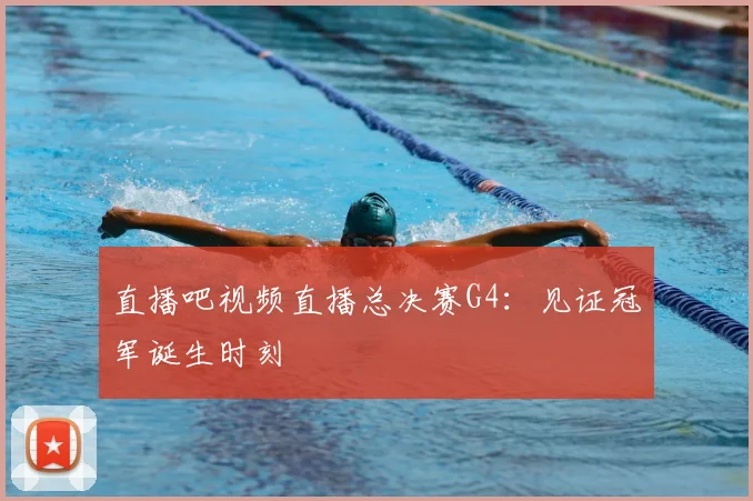 直播吧视频直播总决赛G4:见证冠军诞生时刻